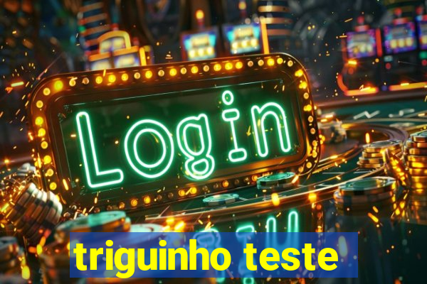 triguinho teste